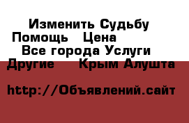 Изменить Судьбу, Помощь › Цена ­ 15 000 - Все города Услуги » Другие   . Крым,Алушта